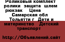 Роликовый комплект (ролики, защита, шлем, рюкзак) › Цена ­ 1 800 - Самарская обл., Тольятти г. Дети и материнство » Детский транспорт   